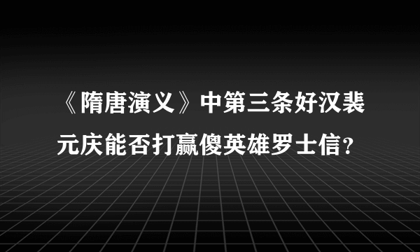 《隋唐演义》中第三条好汉裴元庆能否打赢傻英雄罗士信？