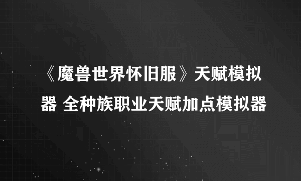 《魔兽世界怀旧服》天赋模拟器 全种族职业天赋加点模拟器