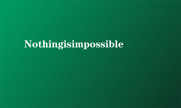 Nothingisimpossible