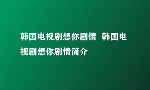 韩国电视剧想你剧情  韩国电视剧想你剧情简介