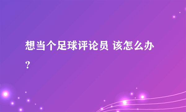 想当个足球评论员 该怎么办？