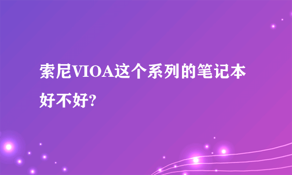 索尼VIOA这个系列的笔记本好不好?