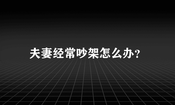 夫妻经常吵架怎么办？