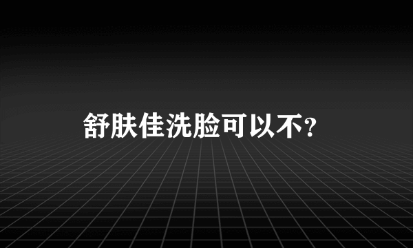 舒肤佳洗脸可以不？