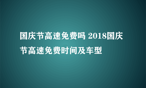 国庆节高速免费吗 2018国庆节高速免费时间及车型