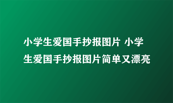 小学生爱国手抄报图片 小学生爱国手抄报图片简单又漂亮