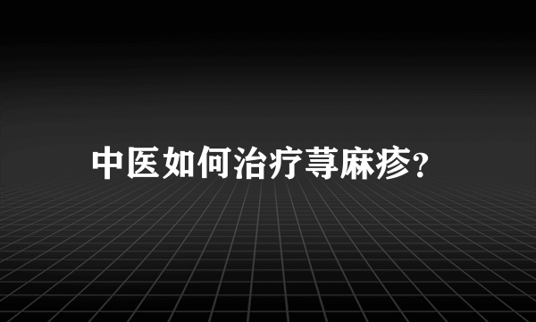 中医如何治疗荨麻疹？