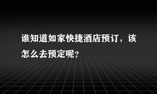 谁知道如家快捷酒店预订，该怎么去预定呢？