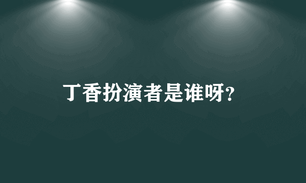 丁香扮演者是谁呀？