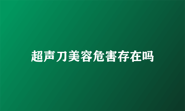 超声刀美容危害存在吗