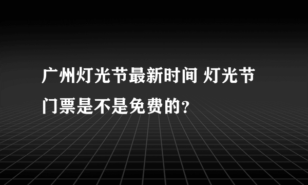 广州灯光节最新时间 灯光节门票是不是免费的？