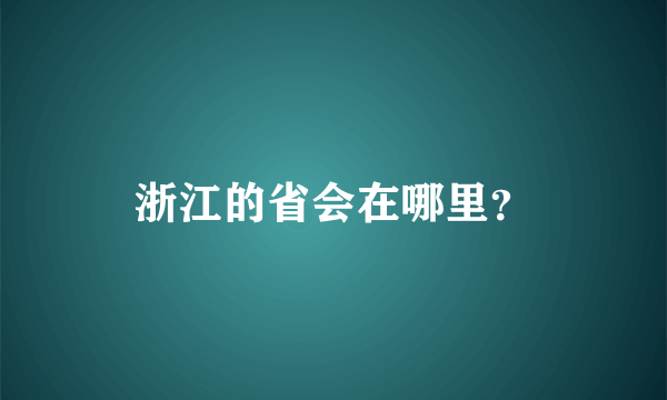 浙江的省会在哪里？