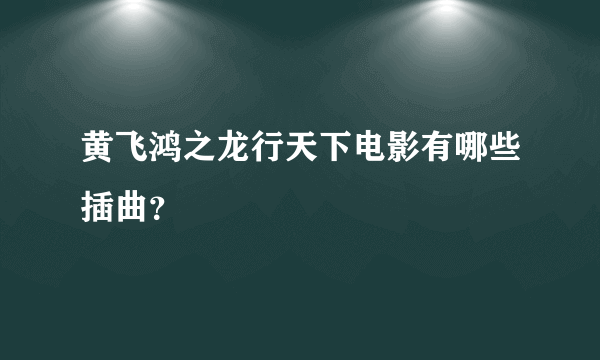 黄飞鸿之龙行天下电影有哪些插曲？