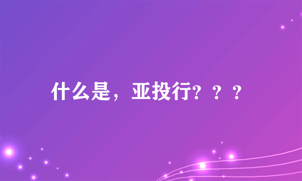 什么是，亚投行？？？