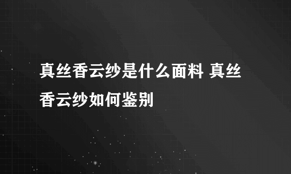 真丝香云纱是什么面料 真丝香云纱如何鉴别