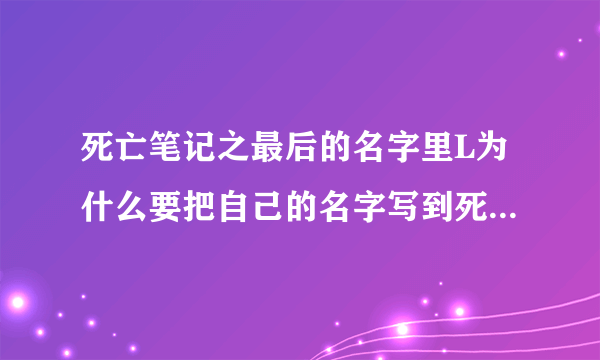 死亡笔记之最后的名字里L为什么要把自己的名字写到死亡笔记本上？L本来可以不用死的