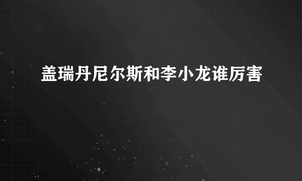 盖瑞丹尼尔斯和李小龙谁厉害