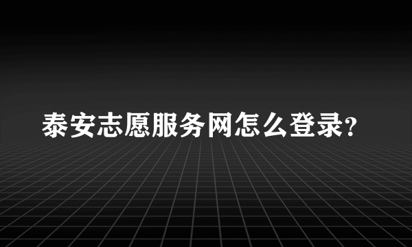 泰安志愿服务网怎么登录？