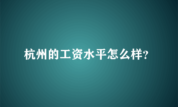 杭州的工资水平怎么样？