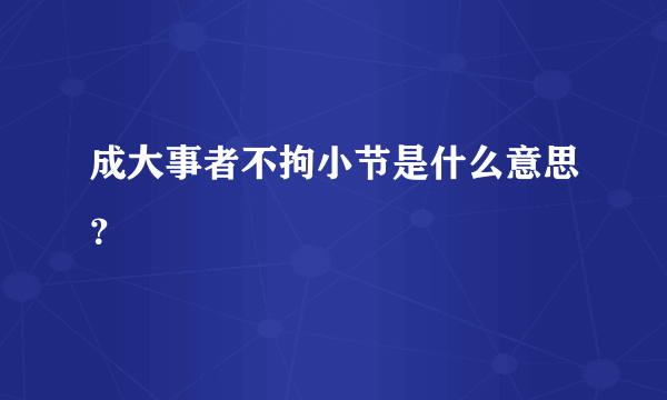 成大事者不拘小节是什么意思？