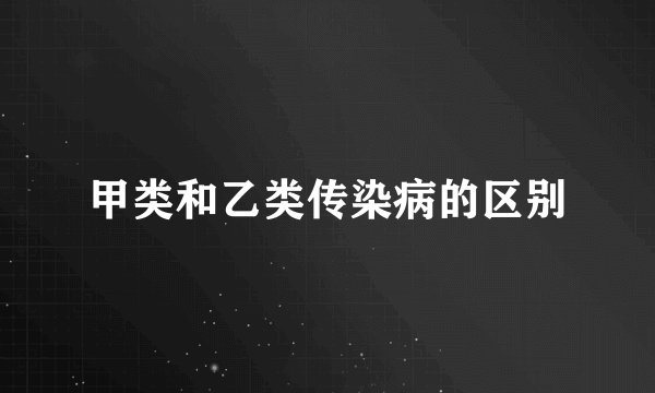 甲类和乙类传染病的区别