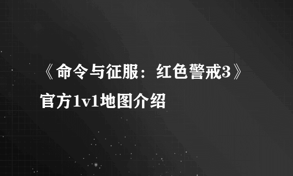 《命令与征服：红色警戒3》官方1v1地图介绍