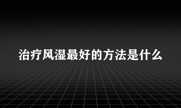 治疗风湿最好的方法是什么