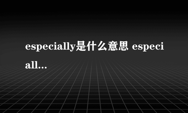 especially是什么意思 especially中文意思_同义词_例句