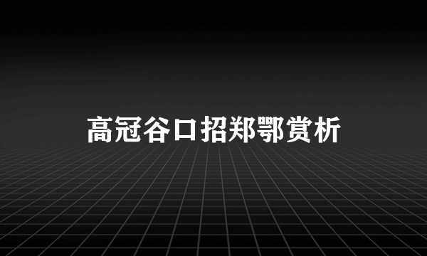 高冠谷口招郑鄂赏析