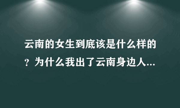 云南的女生到底该是什么样的？为什么我出了云南身边人都说我不像云南人？