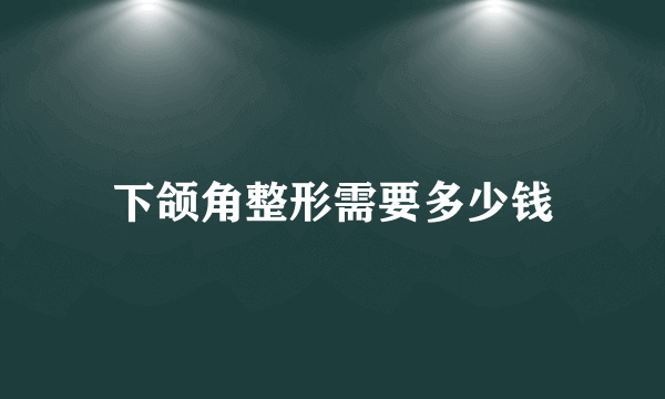 下颌角整形需要多少钱