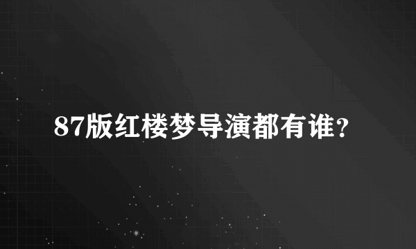 87版红楼梦导演都有谁？