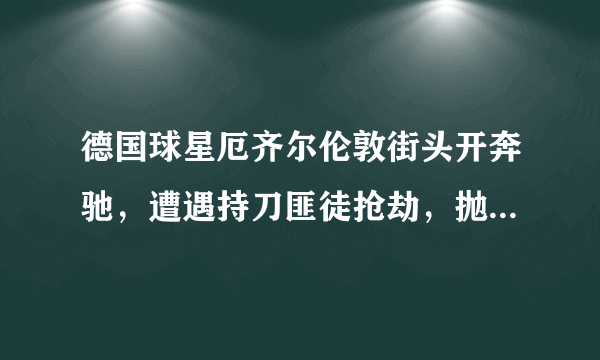 德国球星厄齐尔伦敦街头开奔驰，遭遇持刀匪徒抢劫，抛下队友避难引起争议！你怎么看？