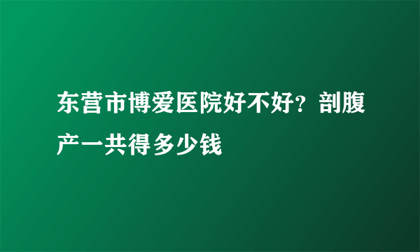 东营市博爱医院好不好？剖腹产一共得多少钱