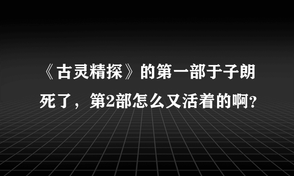 《古灵精探》的第一部于子朗死了，第2部怎么又活着的啊？