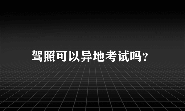 驾照可以异地考试吗？