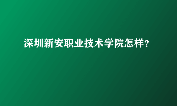 深圳新安职业技术学院怎样？