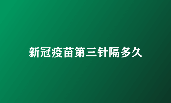 新冠疫苗第三针隔多久