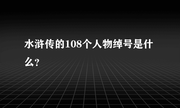 水浒传的108个人物绰号是什么？