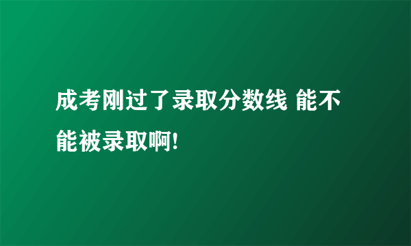 成考刚过了录取分数线 能不能被录取啊!