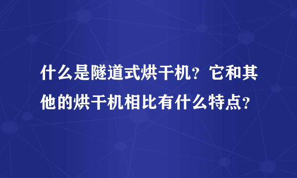 什么是隧道式烘干机？它和其他的烘干机相比有什么特点？