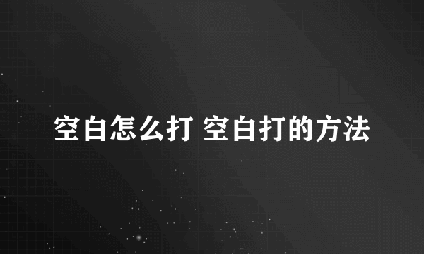 空白怎么打 空白打的方法