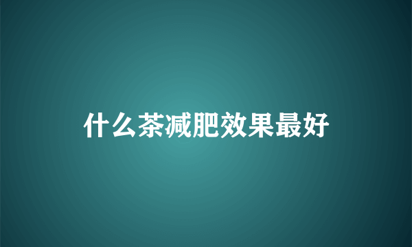 什么茶减肥效果最好