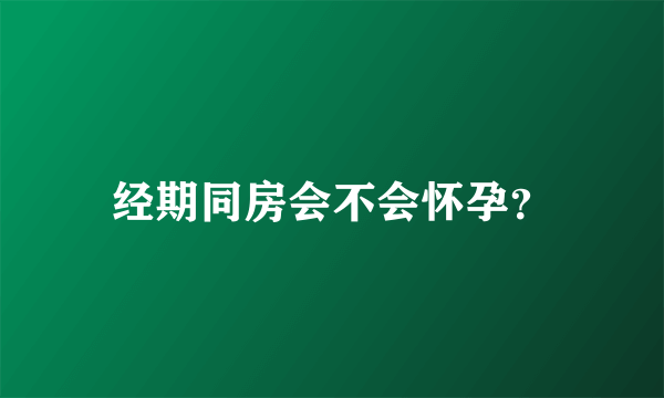 经期同房会不会怀孕？