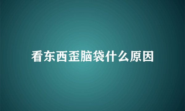 看东西歪脑袋什么原因