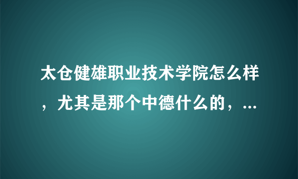 太仓健雄职业技术学院怎么样，尤其是那个中德什么的，好吗？感觉很不错的样子求大神帮助