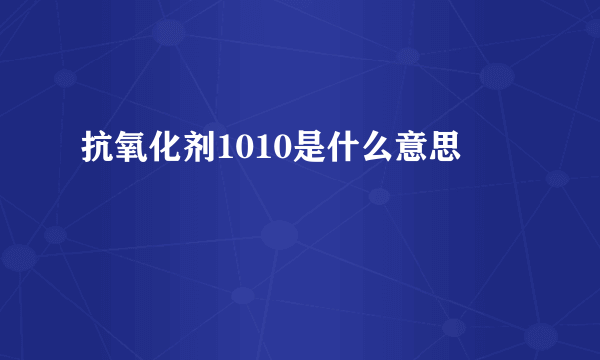 抗氧化剂1010是什么意思