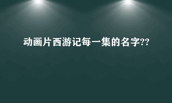 动画片西游记每一集的名字??