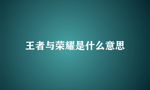 王者与荣耀是什么意思