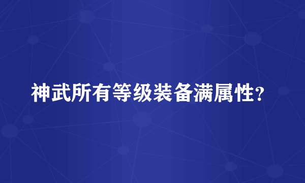 神武所有等级装备满属性？